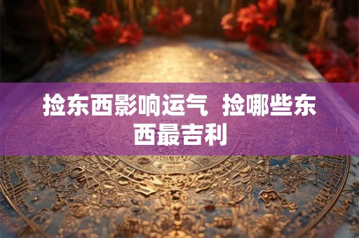 捡东西影响运气  捡哪些东西最吉利