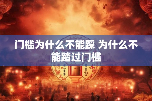 门槛为什么不能踩 为什么不能踏过门槛