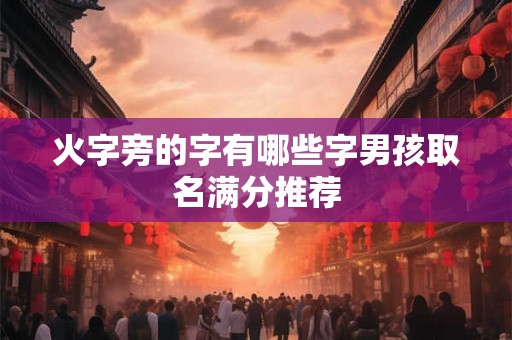 火字旁的字有哪些字男孩取名满分推荐