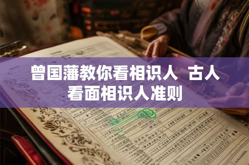 曾国藩教你看相识人  古人看面相识人准则