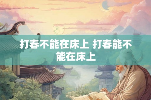 打春不能在床上 打春能不能在床上