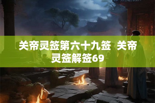 关帝灵签第六十九签  关帝灵签解签69