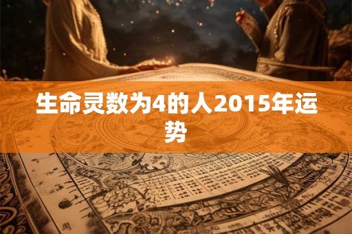 生命灵数为4的人2015年运势 生命灵数为4的人2015年运势