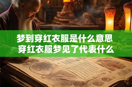 梦到穿红衣服是什么意思 穿红衣服梦见了代表什么