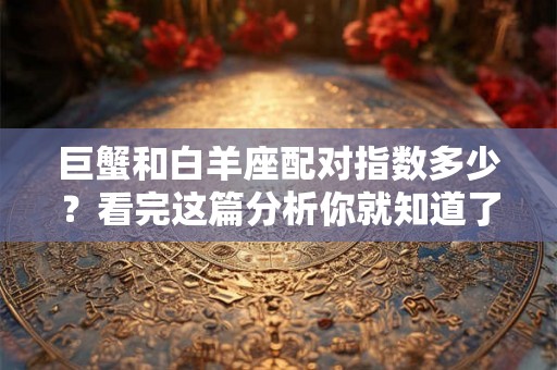 巨蟹和白羊座配对指数多少？看完这篇分析你就知道了！
