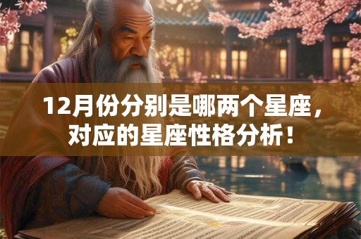 12月份分别是哪两个星座，对应的星座性格分析！