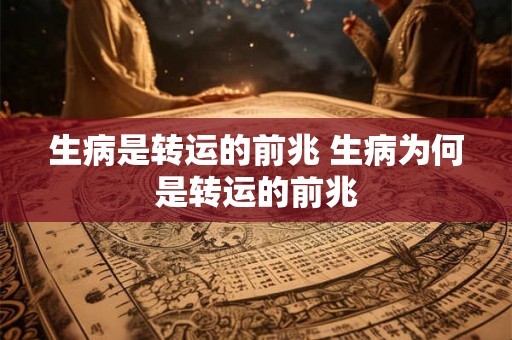 生病是转运的前兆 生病为何是转运的前兆 生病是转运的前兆 生病为何是转运的前兆