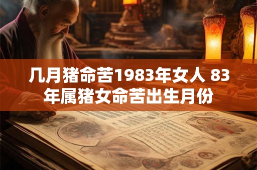 几月猪命苦1983年女人 83年属猪女命苦出生月份