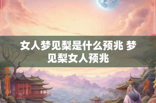 女人梦见梨是什么预兆 梦见梨女人预兆