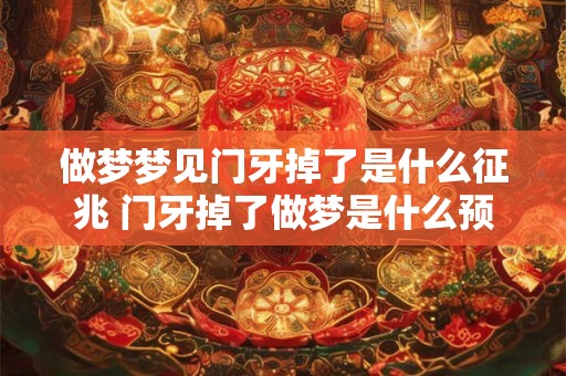 做梦梦见门牙掉了是什么征兆 门牙掉了做梦是什么预示
