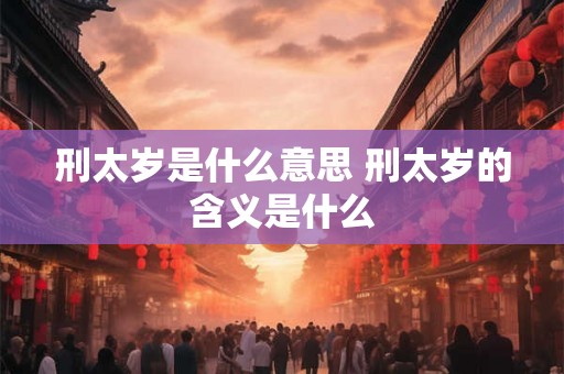 刑太岁是什么意思 刑太岁的含义是什么