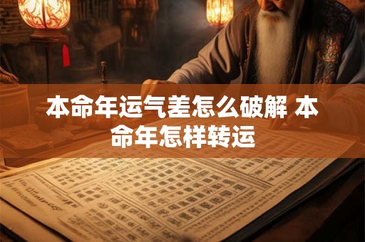 本命年运气差怎么破解 本命年怎样转运 本命年运气差怎么破解 本命年怎样转运