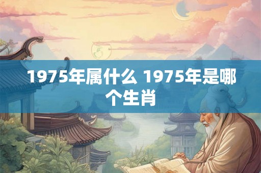 1975年属什么 1975年是哪个生肖