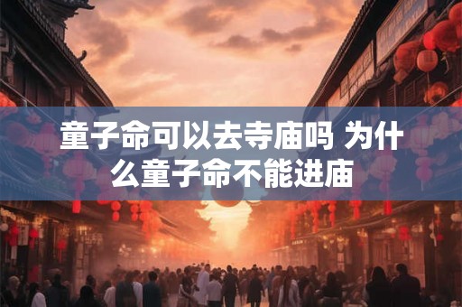 童子命可以去寺庙吗 为什么童子命不能进庙