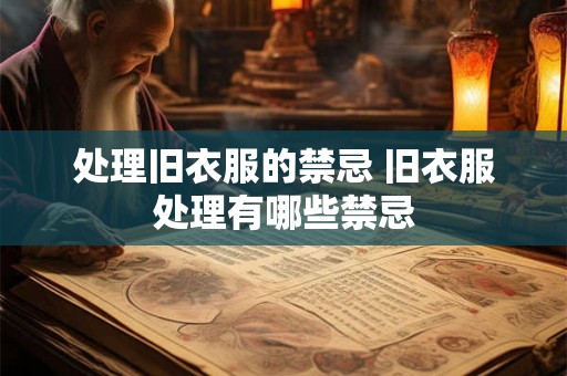 处理旧衣服的禁忌 旧衣服处理有哪些禁忌