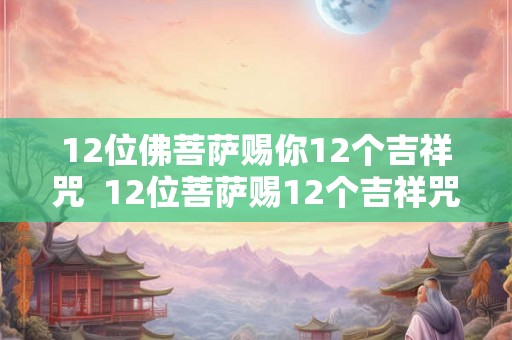 12位佛菩萨赐你12个吉祥咒  12位菩萨赐12个吉祥咒注音