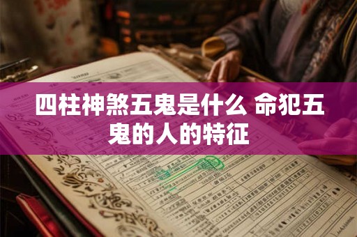 四柱神煞五鬼是什么 命犯五鬼的人的特征
