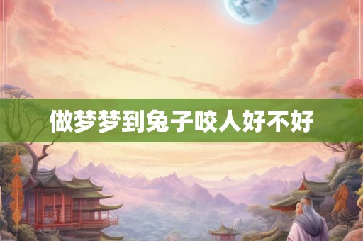 做梦梦到兔子咬人好不好