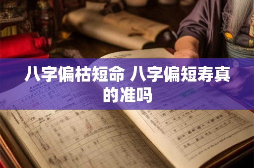 八字偏枯短命 八字偏短寿真的准吗