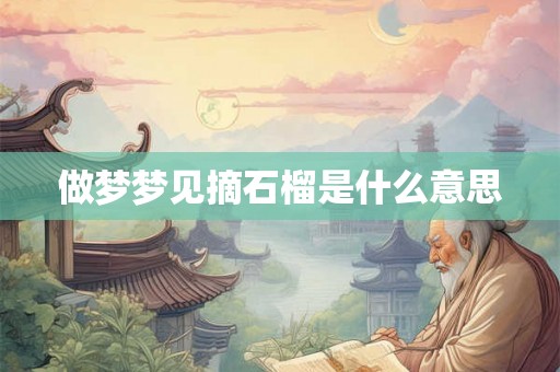 做梦梦见摘石榴是什么意思