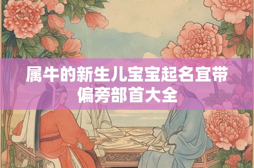 属牛的新生儿宝宝起名宜带偏旁部首大全