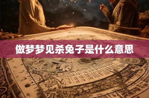 做梦梦见杀兔子是什么意思