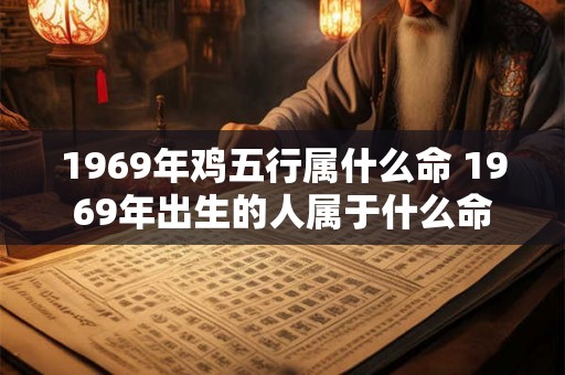 1969年鸡五行属什么命 1969年出生的人属于什么命