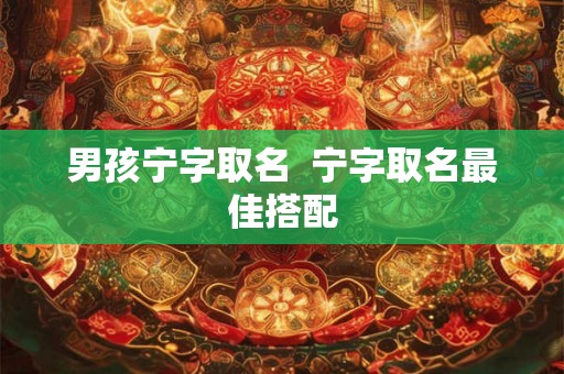 男孩宁字取名  宁字取名最佳搭配