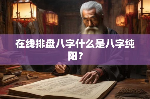 在线排盘八字什么是八字纯阳？