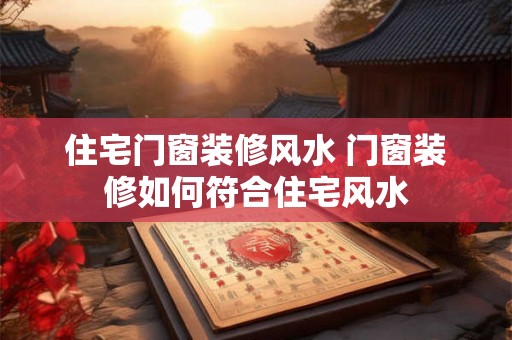 住宅门窗装修风水 门窗装修如何符合住宅风水