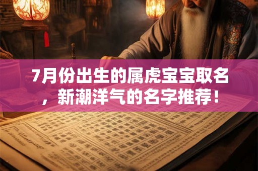 7月份出生的属虎宝宝取名,新潮洋气的名字推荐! 7月份出生的属虎宝宝取名,新潮洋气的名字推荐!