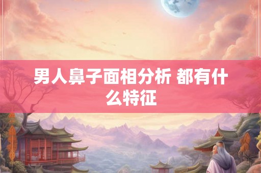 男人鼻子面相分析 都有什么特征
