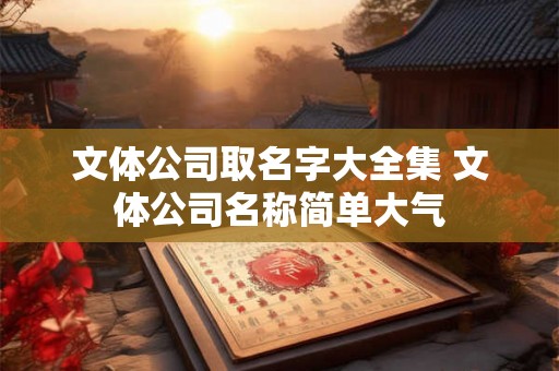 文体公司取名字大全集 文体公司名称简单大气