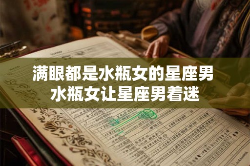 满眼都是水瓶女的星座男 水瓶女让星座男着迷