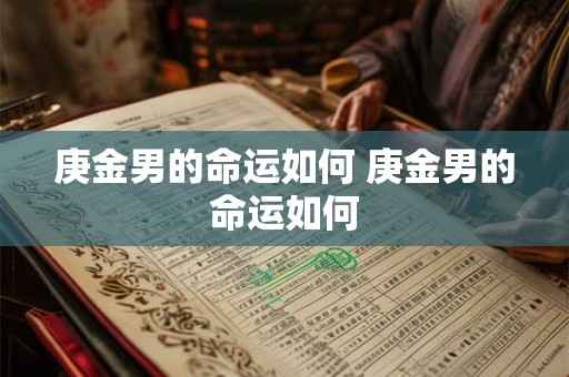 庚金男的命运如何 庚金男的命运如何