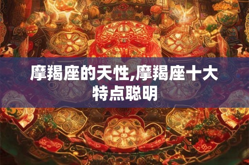 摩羯座的天性,摩羯座十大特点聪明