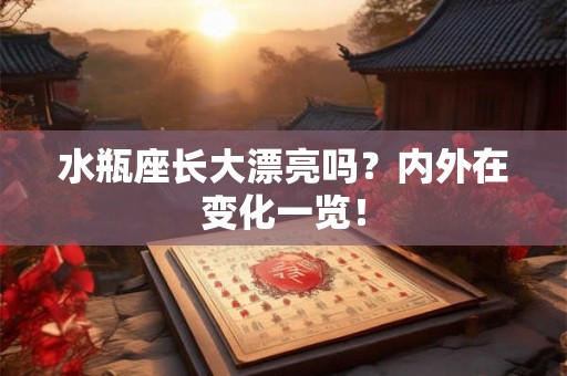 水瓶座长大漂亮吗？内外在变化一览！