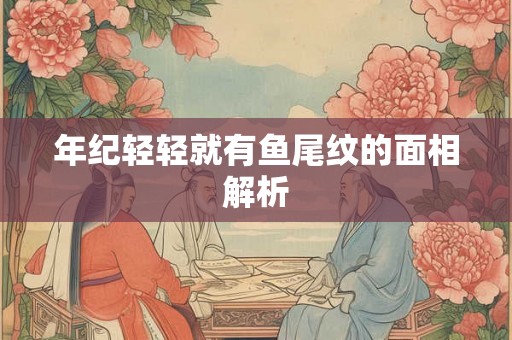 年纪轻轻就有鱼尾纹的面相解析