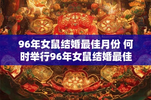 96年女鼠结婚最佳月份 何时举行96年女鼠结婚最佳