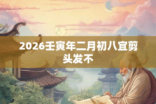 2026壬寅年二月初八宜剪头发不