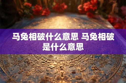 马兔相破什么意思 马兔相破是什么意思