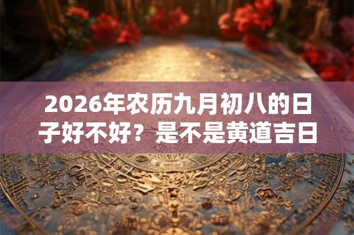 2026年农历九月初八的日子好不好？是不是黄道吉日？