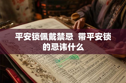 平安锁佩戴禁忌 带平安锁的忌讳什么 平安锁佩戴禁忌 带平安锁的忌讳什么