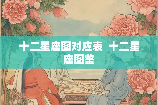十二星座图对应表  十二星座图鉴