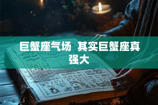 巨蟹座气场 其实巨蟹座真强大 巨蟹座气场 其实巨蟹座真强大