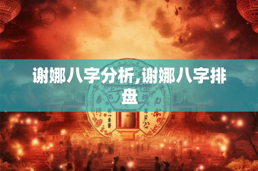 谢娜八字分析,谢娜八字排盘