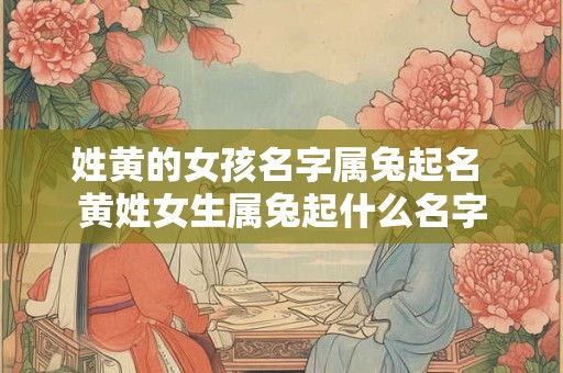 姓黄的女孩名字属兔起名 黄姓女生属兔起什么名字