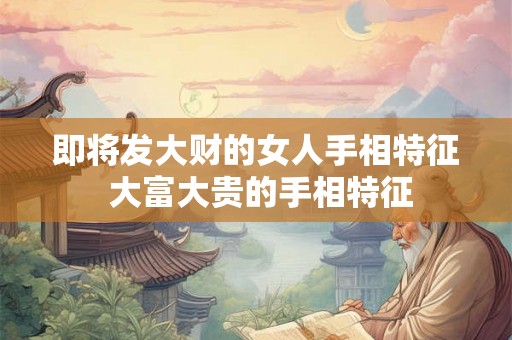 即将发大财的女人手相特征 大富大贵的手相特征