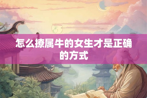 怎么撩属牛的女生才是正确的方式