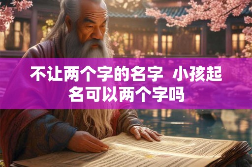 不让两个字的名字  小孩起名可以两个字吗